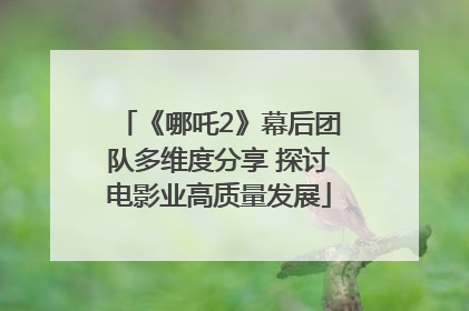 《哪吒2》幕后团队多维度分享 探讨电影业高质量发展