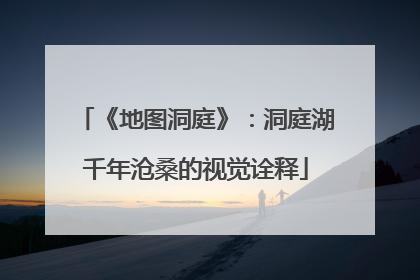 《地图洞庭》：洞庭湖千年沧桑的视觉诠释