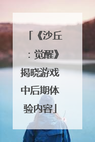 《沙丘：觉醒》揭晓游戏中后期体验内容