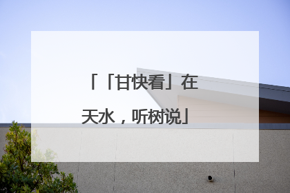 「甘快看」在天水，听树说