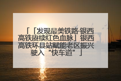 「发现最美铁路·银西高铁赓续红色血脉」银西高铁环县站赋能老区振兴驶入“快车道”