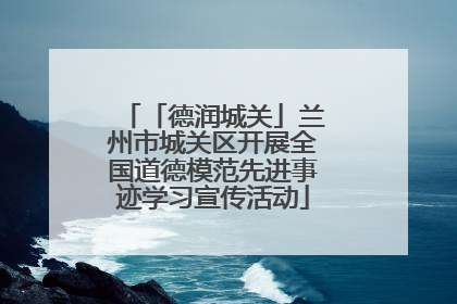 「德润城关」兰州市城关区开展全国道德模范先进事迹学习宣传活动