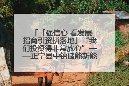 「强信心 看发展·招商引资拼落地」“我们投资得非常放心”——正宁县中钠储能新能源项目建设见闻