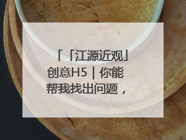 「江源近观」创意H5｜你能帮我找出问题，赢取勋章吗？