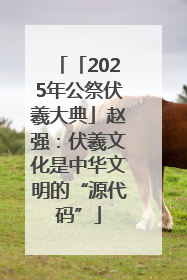 「2025年公祭伏羲大典」赵强：伏羲文化是中华文明的“源代码”