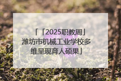 「2025职教周」潍坊市机械工业学校多维呈现育人硕果