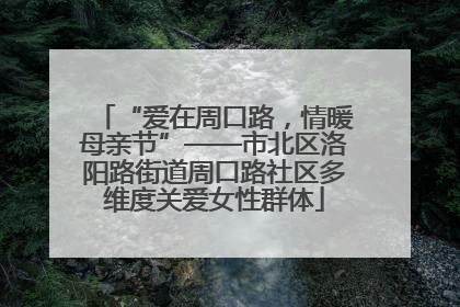 “爱在周口路，情暖母亲节”——市北区洛阳路街道周口路社区多维度关爱女性群体