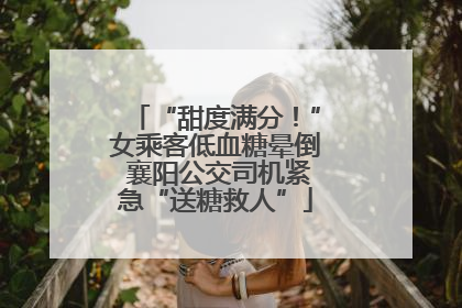 “甜度满分！”女乘客低血糖晕倒 襄阳公交司机紧急“送糖救人”