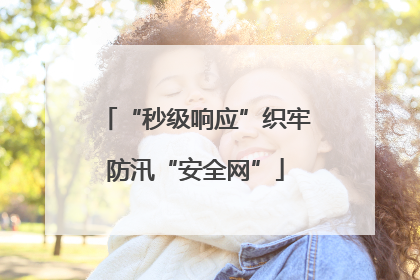 “秒级响应”织牢防汛“安全网”