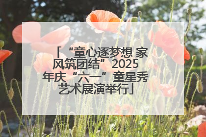 “童心逐梦想 家风筑团结”2025年庆“六一”童星秀艺术展演举行