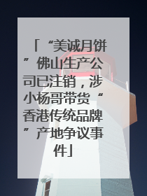 “美诚月饼”佛山生产公司已注销，涉小杨哥带货“香港传统品牌”产地争议事件