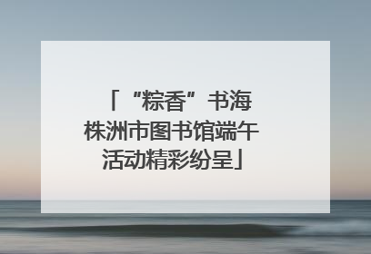 “粽香”书海 株洲市图书馆端午活动精彩纷呈