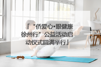“侨爱心•眼健康徐州行”公益活动启动仪式圆满举行