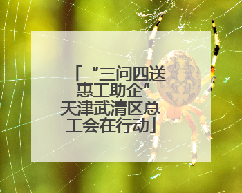“三问四送 惠工助企”天津武清区总工会在行动