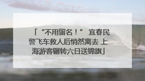 “不用留名！” 宜春民警飞车救人后悄然离去 上海游客辗转六日送锦旗
