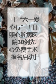 “六一爱心行”！日照心脏病医院30例先心免费手术报名启动