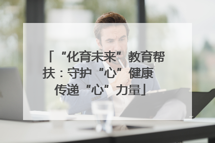 “化育未来”教育帮扶：守护“心”健康 传递“心”力量