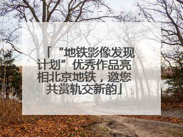“地铁影像发现计划”优秀作品亮相北京地铁，邀您共赏轨交新韵