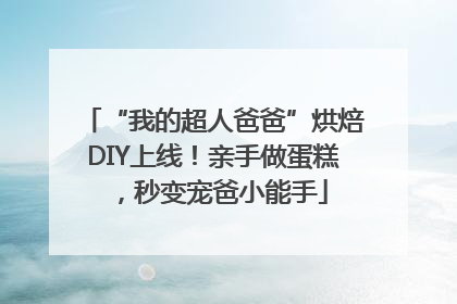 “我的超人爸爸”烘焙DIY上线！亲手做蛋糕，秒变宠爸小能手