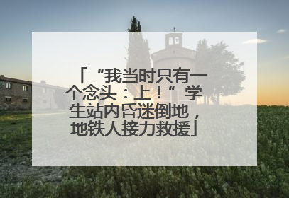 “我当时只有一个念头：上！”学生站内昏迷倒地，地铁人接力救援