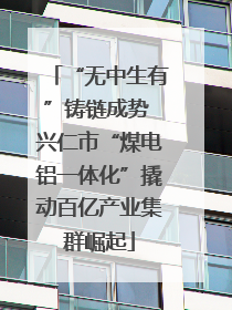 “无中生有”铸链成势 兴仁市“煤电铝一体化”撬动百亿产业集群崛起