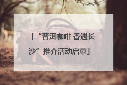 “普洱咖啡 香遇长沙”推介活动启幕