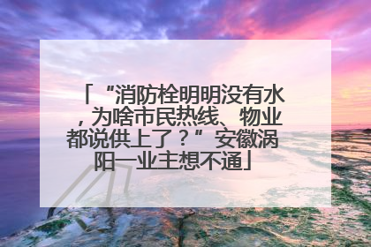 “消防栓明明没有水，为啥市民热线、物业都说供上了？”安徽涡阳一业主想不通