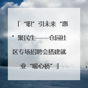 “职”引未来“惠”聚民生——仓园社区专场招聘会搭建就业“暖心桥”