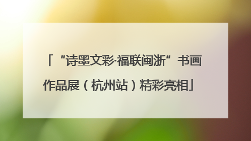 “诗墨文彩·福联闽浙”书画作品展（杭州站）精彩亮相