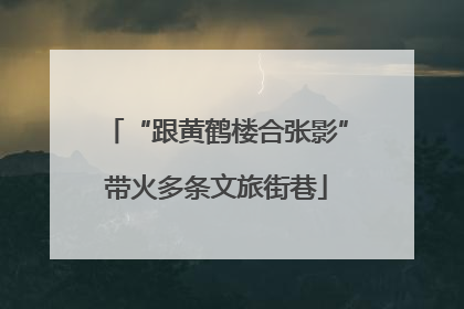 “跟黄鹤楼合张影”带火多条文旅街巷