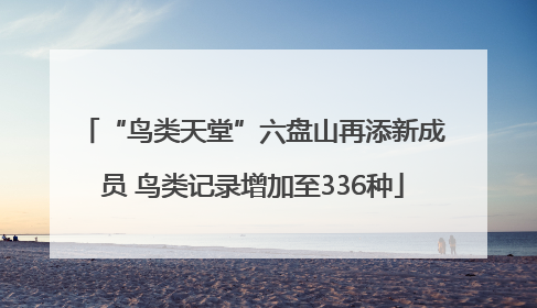 “鸟类天堂”六盘山再添新成员 鸟类记录增加至336种