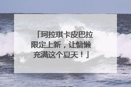 珂拉琪卡皮巴拉限定上新，让慵懒充满这个夏天！