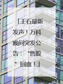 王石最新发声！万科晚间突发公告：“售股”回血！