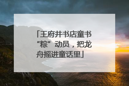 王府井书店童书“粽”动员，把龙舟摇进童话里