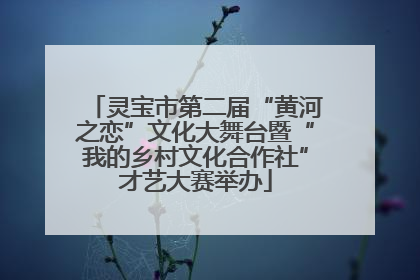 灵宝市第二届“黄河之恋”文化大舞台暨“我的乡村文化合作社”才艺大赛举办