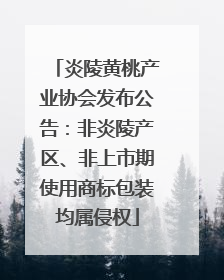 炎陵黄桃产业协会发布公告：非炎陵产区、非上市期使用商标包装均属侵权