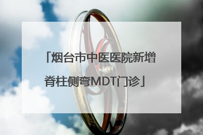 烟台市中医医院新增脊柱侧弯MDT门诊