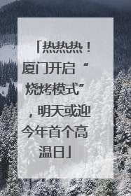 热热热！厦门开启“烧烤模式”，明天或迎今年首个高温日