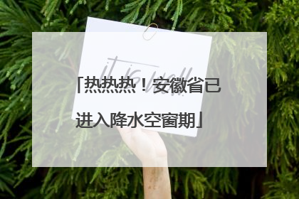 热热热！安徽省已进入降水空窗期