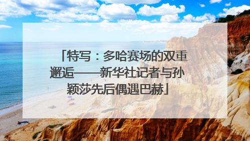 特写：多哈赛场的双重邂逅——新华社记者与孙颖莎先后偶遇巴赫