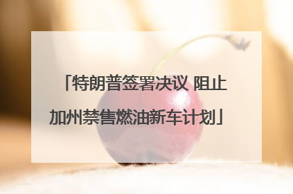 特朗普签署决议 阻止加州禁售燃油新车计划