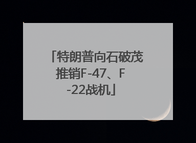 特朗普向石破茂推销F-47、F-22战机
