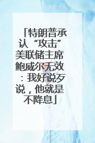 特朗普承认“攻击”美联储主席鲍威尔无效：我好说歹说，他就是不降息