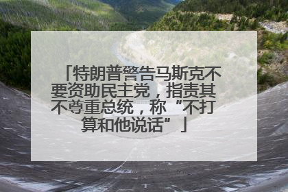 特朗普警告马斯克不要资助民主党，指责其不尊重总统，称“不打算和他说话”