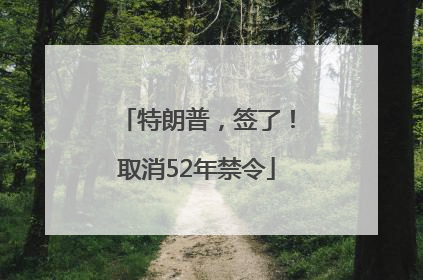 特朗普，签了！取消52年禁令