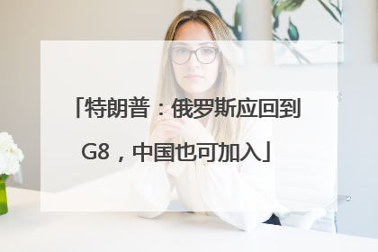 特朗普：俄罗斯应回到G8，中国也可加入