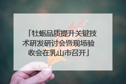牡蛎品质提升关键技术研发研讨会暨现场验收会在乳山市召开