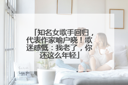知名女歌手回归，代表作家喻户晓！歌迷感慨：我老了，你还这么年轻