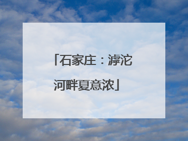 石家庄：滹沱河畔夏意浓