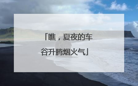 瞧，夏夜的车谷升腾烟火气